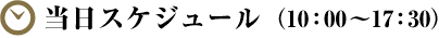 当日スケジュール　（10：00～17：30）