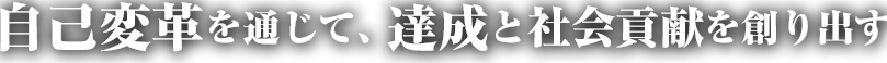 
自己変革を通じて、達成と社会貢献を創り出す
