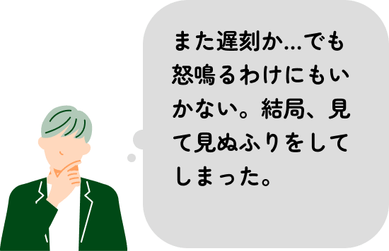 また遅刻か…でも怒鳴るわけにもいかない。結局、見て見ぬふりをしてしまった。