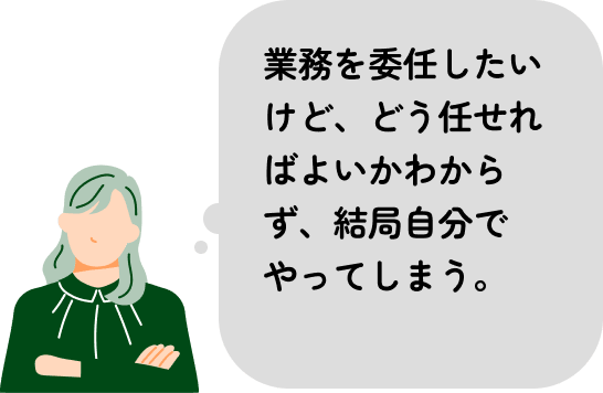 業務を委任したいけど、どう任せればよいかわからず、結局自分でやってしまう。