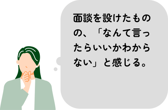 面談を設けたものの、「なんて言ったらいいかわからない」と感じる。