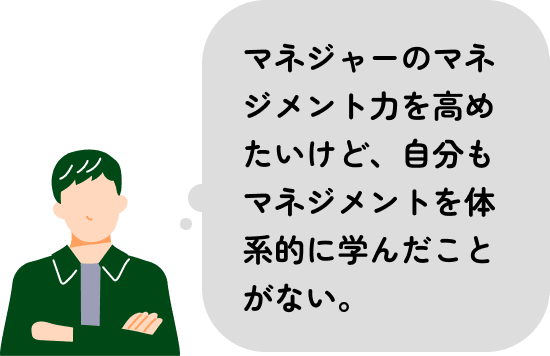 マネジャーのマネジメント力を高めたいけど、自分もマネジメントを体系的に学んだことがない。