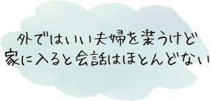 外ではいい夫婦を装うけど家に入ると会話はほとんどない