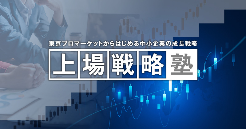 上場戦略塾～東京プロマーケットからはじめる中小企業の成長戦略～