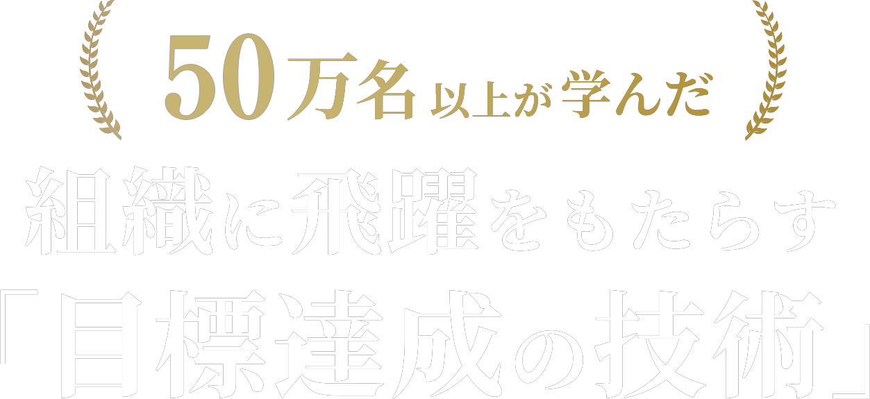 50万名以上が学んだ、組織に飛躍をもたらす「目標達成の技術」