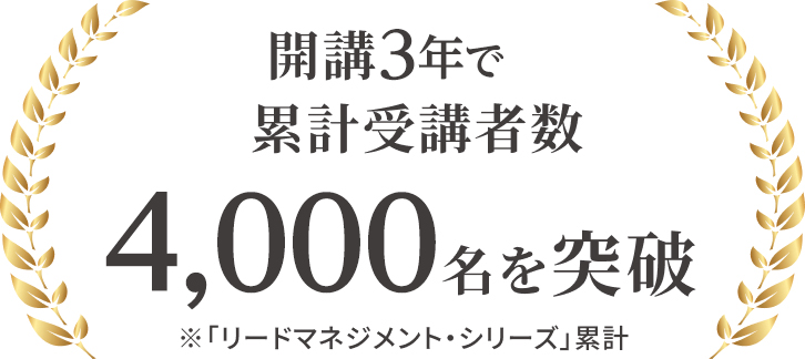 開講3年で累計受講者数 4,000名を突破 ※「リードマネジメント・シリーズ」累計